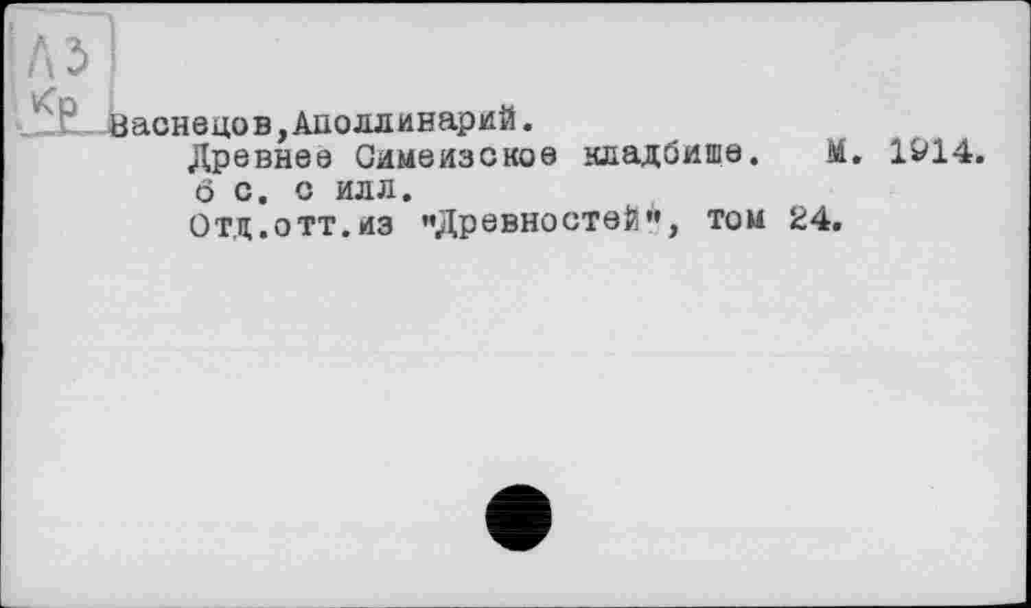 ﻿аснецов,Аполлинарий.
Древнее Симеизское кладбише. М. 1&14.
б с. с илл.
Отд.ОТТ.из «Древностей’’, том 24.